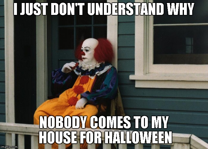 Pennywise Sitting On Porch | I JUST DON'T UNDERSTAND WHY NOBODY COMES TO MY HOUSE FOR HALLOWEEN | image tagged in pennywise sitting on porch | made w/ Imgflip meme maker