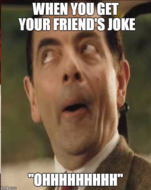 Friends sudden joke | WHEN YOU GET YOUR FRIEND'S JOKE "OHHHHHHHHH" | image tagged in mr bean,funny face | made w/ Imgflip meme maker