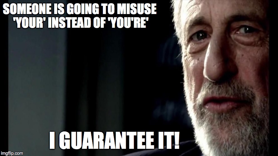 imgflip Users | SOMEONE IS GOING TO MISUSE 'YOUR' INSTEAD OF 'YOU'RE' I GUARANTEE IT! | image tagged in i guarantee it | made w/ Imgflip meme maker
