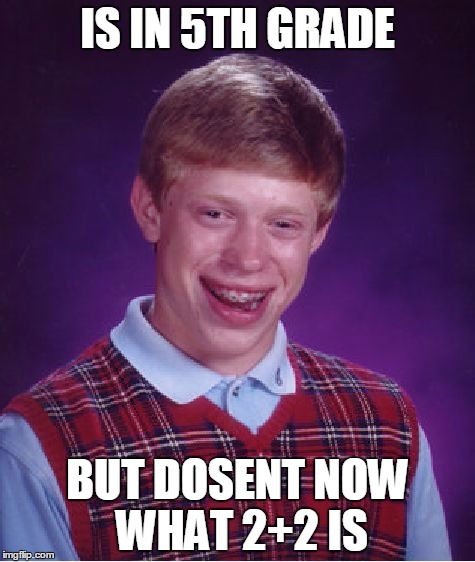 Bad Luck Brian Meme | IS IN 5TH GRADE BUT DOSENT NOW WHAT 2+2 IS | image tagged in memes,bad luck brian | made w/ Imgflip meme maker