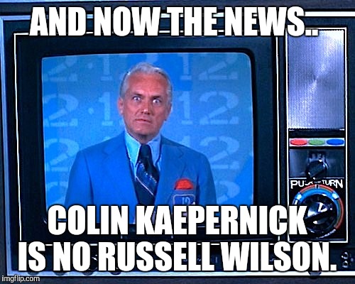 Ted Baxter reports.  | AND NOW THE NEWS.. COLIN KAEPERNICK IS NO RUSSELL WILSON. | image tagged in nfl | made w/ Imgflip meme maker