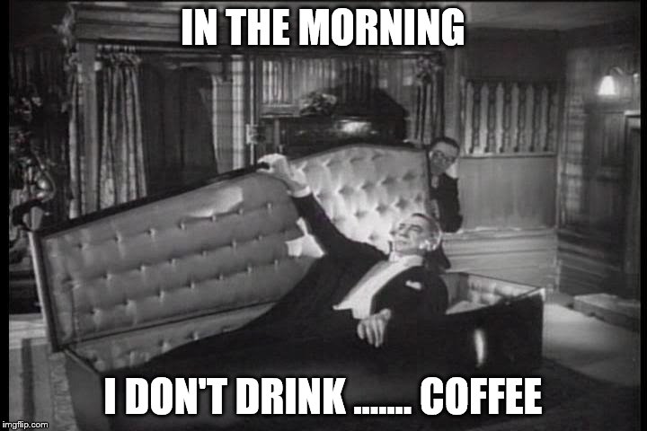 Dracula awakens | IN THE MORNING I DON'T DRINK ....... COFFEE | image tagged in morning,coffee,dracula,awakens,wakes up | made w/ Imgflip meme maker