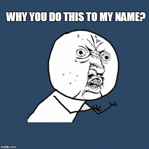 Y U No Meme | WHY YOU DO THIS TO MY NAME? | image tagged in memes,y u no | made w/ Imgflip meme maker