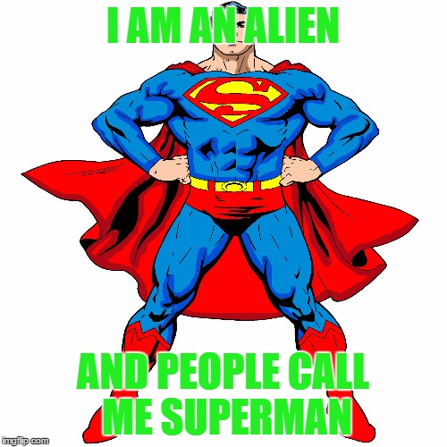 I AM AN ALIEN AND PEOPLE CALL ME SUPERMAN | made w/ Imgflip meme maker