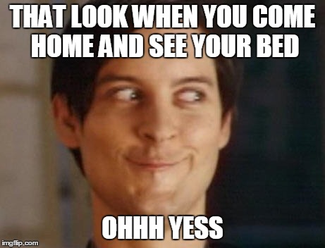 Spiderman Peter Parker Meme | THAT LOOK WHEN YOU COME HOME AND SEE YOUR BED OHHH YESS | image tagged in memes,spiderman peter parker | made w/ Imgflip meme maker