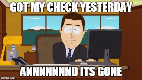 Aaaaand Its Gone | GOT MY CHECK YESTERDAY ANNNNNNND ITS GONE | image tagged in memes,aaaaand its gone | made w/ Imgflip meme maker