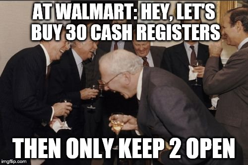 Laughing Men In Suits Meme | AT WALMART: HEY, LET'S BUY 30 CASH REGISTERS THEN ONLY KEEP 2 OPEN | image tagged in memes,laughing men in suits | made w/ Imgflip meme maker