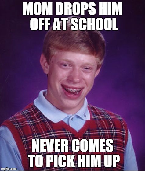 Bad Luck Brian Meme | MOM DROPS HIM OFF AT SCHOOL NEVER COMES TO PICK HIM UP | image tagged in memes,bad luck brian | made w/ Imgflip meme maker