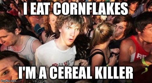 Sudden Clarity Clarence | I EAT CORNFLAKES I'M A CEREAL KILLER | image tagged in memes,sudden clarity clarence | made w/ Imgflip meme maker