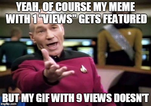 Picard Wtf | YEAH, OF COURSE MY MEME WITH 1 "VIEWS" GETS FEATURED BUT MY GIF WITH 9 VIEWS DOESN'T | image tagged in memes,picard wtf | made w/ Imgflip meme maker