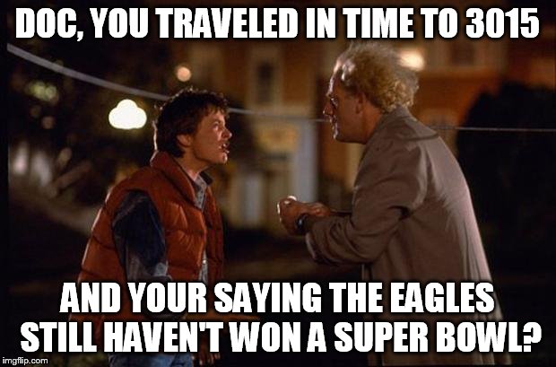 Back to the Future | DOC, YOU TRAVELED IN TIME TO 3015 AND YOUR SAYING THE EAGLES STILL HAVEN'T WON A SUPER BOWL? | image tagged in back to the future | made w/ Imgflip meme maker