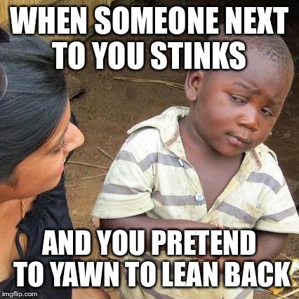 Third World Skeptical Kid Meme | WHEN SOMEONE NEXT TO YOU STINKS AND YOU PRETEND TO YAWN TO LEAN BACK | image tagged in memes,third world skeptical kid | made w/ Imgflip meme maker
