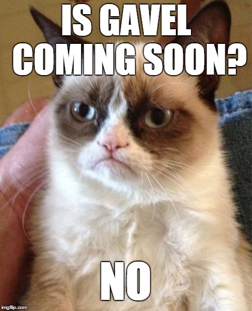 Grumpy Cat Meme | IS GAVEL COMING SOON? NO | image tagged in memes,grumpy cat | made w/ Imgflip meme maker