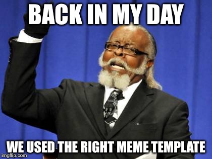 Too Damn High Meme | BACK IN MY DAY WE USED THE RIGHT MEME TEMPLATE | image tagged in memes,too damn high | made w/ Imgflip meme maker