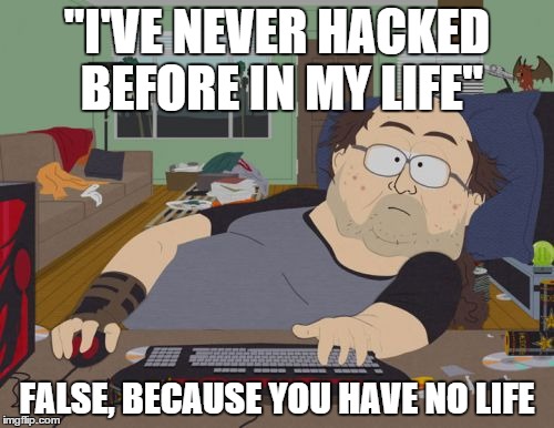 Whenver I see a hacker trying to defend himself in-game | "I'VE NEVER HACKED BEFORE IN MY LIFE" FALSE, BECAUSE YOU HAVE NO LIFE | image tagged in memes,rpg fan,lol,south park,wow,gaming | made w/ Imgflip meme maker
