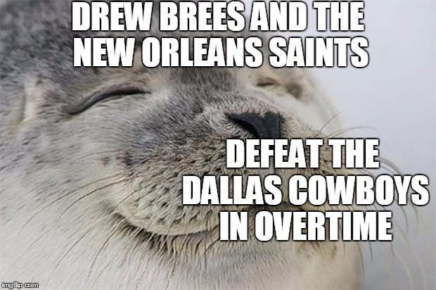 Satisfied Seal Meme | DREW BREES AND THE NEW ORLEANS SAINTS DEFEAT THE DALLAS COWBOYS IN OVERTIME | image tagged in memes,satisfied seal | made w/ Imgflip meme maker