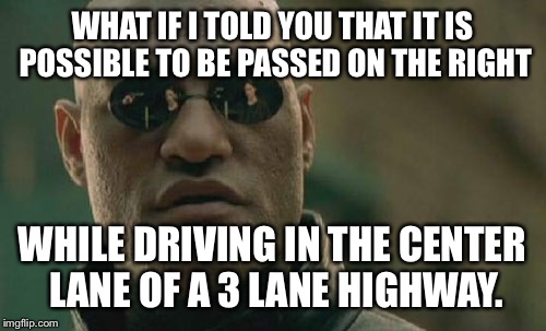 Matrix Morpheus Meme | WHAT IF I TOLD YOU THAT IT IS POSSIBLE TO BE PASSED ON THE RIGHT WHILE DRIVING IN THE CENTER LANE OF A 3 LANE HIGHWAY. | image tagged in memes,matrix morpheus | made w/ Imgflip meme maker