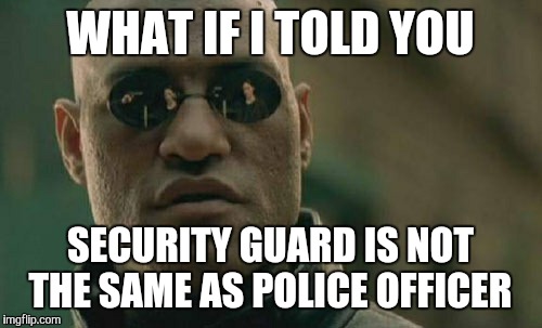 Matrix Morpheus Meme | WHAT IF I TOLD YOU SECURITY GUARD IS NOT THE SAME AS POLICE OFFICER | image tagged in memes,matrix morpheus | made w/ Imgflip meme maker