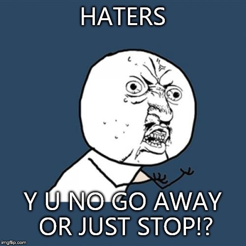 Haters gunna hate  | HATERS Y U NO GO AWAY OR JUST STOP!? | image tagged in memes,y u no | made w/ Imgflip meme maker