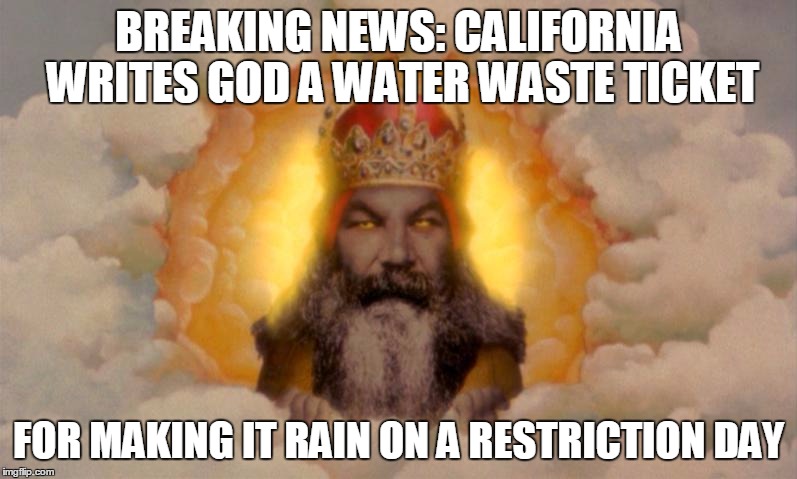 Now it's going too far ... | BREAKING NEWS: CALIFORNIA WRITES GOD A WATER WASTE TICKET FOR MAKING IT RAIN ON A RESTRICTION DAY | image tagged in california,god,rain | made w/ Imgflip meme maker
