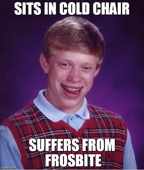 Bad Luck Brian Meme | SITS IN COLD CHAIR SUFFERS FROM FROSBITE | image tagged in memes,bad luck brian | made w/ Imgflip meme maker