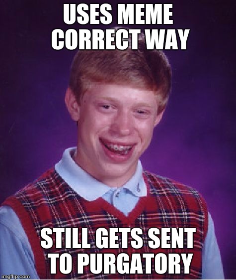Bad Luck Brian Meme | USES MEME CORRECT WAY STILL GETS SENT TO PURGATORY | image tagged in memes,bad luck brian | made w/ Imgflip meme maker