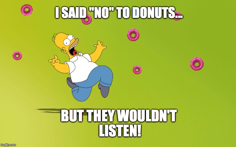 homer donuts | I SAID "NO" TO DONUTS... BUT THEY WOULDN'T LISTEN! | image tagged in homer donuts | made w/ Imgflip meme maker