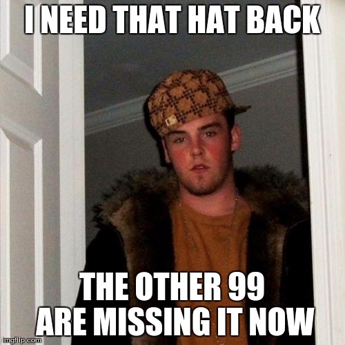 Scumbag Steve Meme | I NEED THAT HAT BACK THE OTHER 99 ARE MISSING IT NOW | image tagged in memes,scumbag steve | made w/ Imgflip meme maker