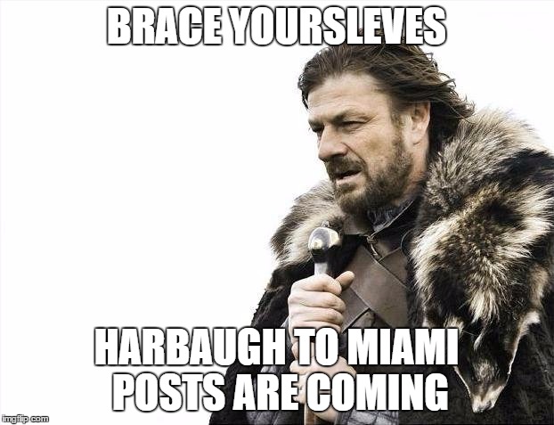 Brace Yourselves X is Coming Meme | BRACE YOURSLEVES HARBAUGH TO MIAMI POSTS ARE COMING | image tagged in memes,brace yourselves x is coming | made w/ Imgflip meme maker