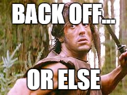 BACK OFF... OR ELSE | image tagged in rambo | made w/ Imgflip meme maker