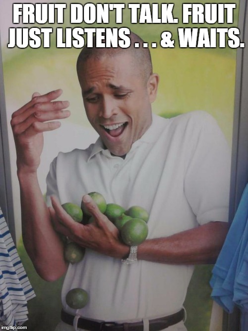 Why Can't I Hold All These Limes Meme | FRUIT DON'T TALK. FRUIT JUST LISTENS . . . & WAITS. | image tagged in memes,why can't i hold all these limes | made w/ Imgflip meme maker