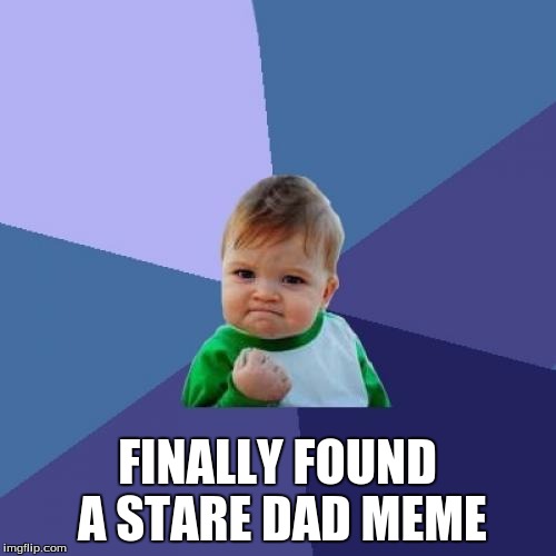 Success Kid Meme | FINALLY FOUND A STARE DAD MEME | image tagged in memes,success kid | made w/ Imgflip meme maker