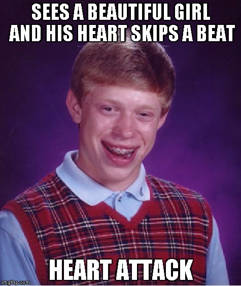 Bad Luck Brian Meme | SEES A BEAUTIFUL GIRL AND HIS HEART SKIPS A BEAT HEART ATTACK | image tagged in memes,bad luck brian | made w/ Imgflip meme maker