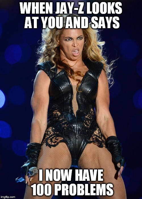 Ermahgerd Beyonce Meme | WHEN JAY-Z LOOKS AT YOU AND SAYS I NOW HAVE 100 PROBLEMS | image tagged in memes,ermahgerd beyonce | made w/ Imgflip meme maker