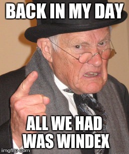 Back In My Day Meme | BACK IN MY DAY ALL WE HAD WAS WINDEX | image tagged in memes,back in my day | made w/ Imgflip meme maker