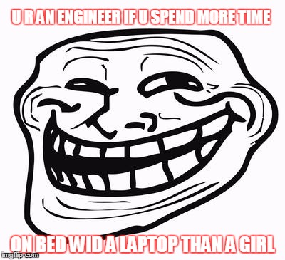 Trollface | U R AN ENGINEER IF U SPEND MORE TIME ON BED WID A LAPTOP THAN A GIRL | image tagged in trollface | made w/ Imgflip meme maker