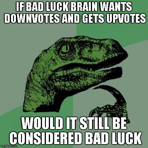 Philosoraptor Meme | IF BAD LUCK BRAIN WANTS DOWNVOTES AND GETS UPVOTES WOULD IT STILL BE CONSIDERED BAD LUCK | image tagged in memes,philosoraptor | made w/ Imgflip meme maker