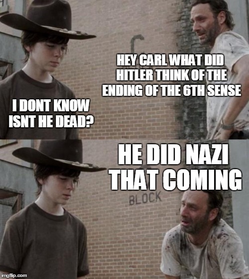 Rick and Carl Meme | HEY CARL WHAT DID HITLER THINK OF THE ENDING OF THE 6TH SENSE I DONT KNOW ISNT HE DEAD? HE DID NAZI THAT COMING | image tagged in memes,rick and carl | made w/ Imgflip meme maker