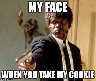 Say That Again I Dare You | MY FACE WHEN YOU TAKE MY COOKIE | image tagged in memes,say that again i dare you | made w/ Imgflip meme maker