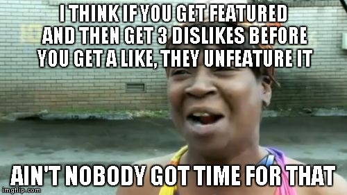 Ain't Nobody Got Time For That Meme | I THINK IF YOU GET FEATURED AND THEN GET 3 DISLIKES BEFORE YOU GET A LIKE, THEY UNFEATURE IT AIN'T NOBODY GOT TIME FOR THAT | image tagged in memes,aint nobody got time for that | made w/ Imgflip meme maker