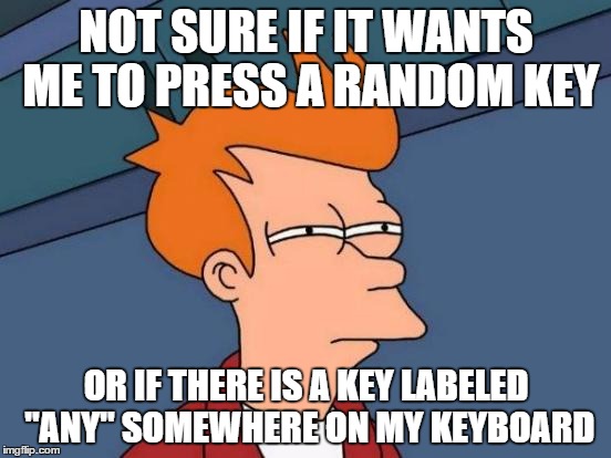 Whenever my computer says to press any key to continue | NOT SURE IF IT WANTS ME TO PRESS A RANDOM KEY OR IF THERE IS A KEY LABELED "ANY" SOMEWHERE ON MY KEYBOARD | image tagged in memes,futurama fry | made w/ Imgflip meme maker