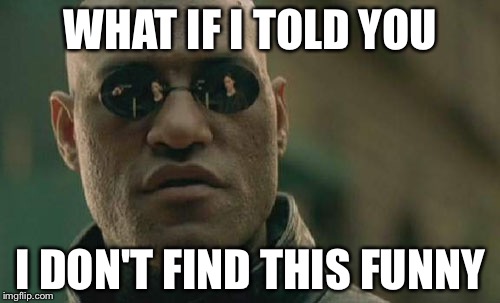 Matrix Morpheus Meme | WHAT IF I TOLD YOU I DON'T FIND THIS FUNNY | image tagged in memes,matrix morpheus | made w/ Imgflip meme maker