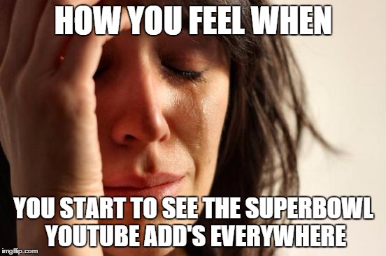 First World Problems | HOW YOU FEEL WHEN YOU START TO SEE THE SUPERBOWL YOUTUBE ADD'S EVERYWHERE | image tagged in memes,first world problems | made w/ Imgflip meme maker