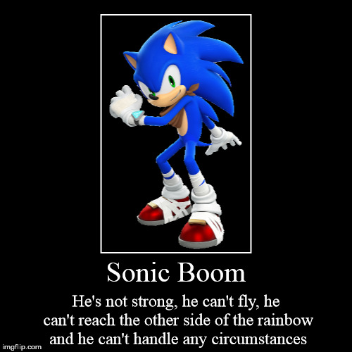 Sonic Boom can't do anything the song says he can do | image tagged in funny,demotivationals,sonic boom,sega,sonic the hedgehog | made w/ Imgflip demotivational maker