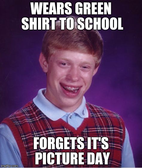 Bad Luck Brian | WEARS GREEN SHIRT TO SCHOOL FORGETS IT'S PICTURE DAY | image tagged in memes,bad luck brian | made w/ Imgflip meme maker