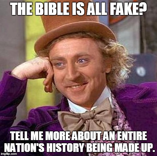 Creepy Condescending Wonka Meme | THE BIBLE IS ALL FAKE? TELL ME MORE ABOUT AN ENTIRE NATION'S HISTORY BEING MADE UP. | image tagged in memes,creepy condescending wonka | made w/ Imgflip meme maker