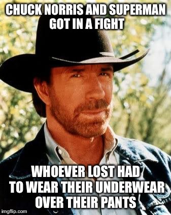 Probably the real explanation for superman's suit... | CHUCK NORRIS AND SUPERMAN GOT IN A FIGHT WHOEVER LOST HAD TO WEAR THEIR UNDERWEAR OVER THEIR PANTS | image tagged in chuck norris,superman,underwear | made w/ Imgflip meme maker