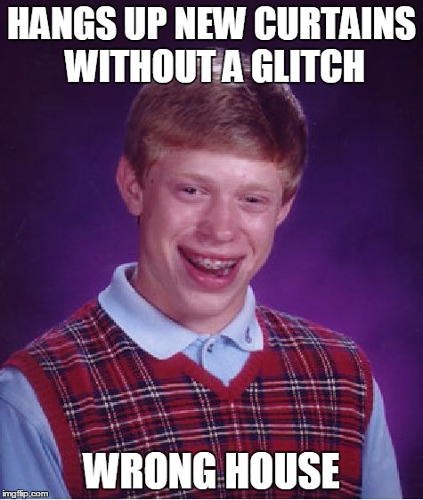 Bad Luck Brian Meme | HANGS UP NEW CURTAINS WITHOUT A GLITCH WRONG HOUSE | image tagged in memes,bad luck brian | made w/ Imgflip meme maker