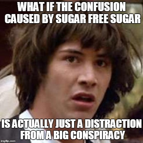 Conspiracy Keanu Meme | WHAT IF THE CONFUSION CAUSED BY SUGAR FREE SUGAR IS ACTUALLY JUST A DISTRACTION FROM A BIG CONSPIRACY | image tagged in memes,conspiracy keanu | made w/ Imgflip meme maker