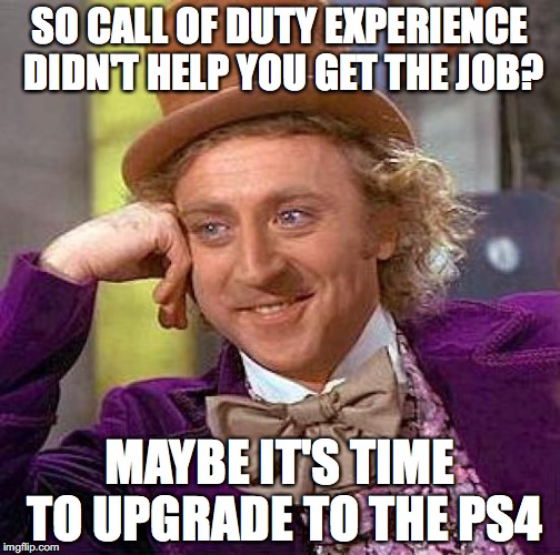 Creepy Condescending Wonka Meme | SO CALL OF DUTY EXPERIENCE DIDN'T HELP YOU GET THE JOB? MAYBE IT'S TIME TO UPGRADE TO THE PS4 | image tagged in memes,creepy condescending wonka | made w/ Imgflip meme maker
